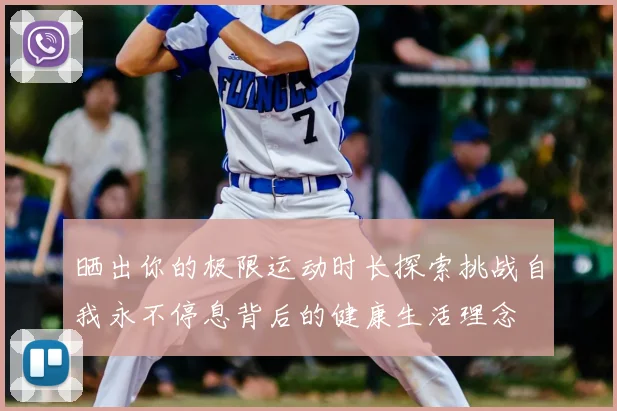 晒出你的极限运动时长探索挑战自我永不停息背后的健康生活理念