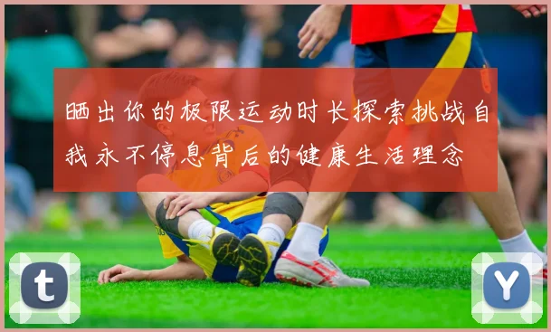 晒出你的极限运动时长探索挑战自我永不停息背后的健康生活理念