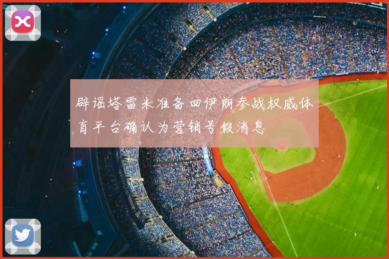辟谣塔雷米准备回伊朗参战权威体育平台确认为营销号假消息