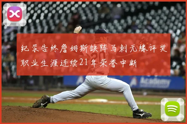 纪录告终詹姆斯缺阵马刺无缘评奖职业生涯连续21年荣誉中断