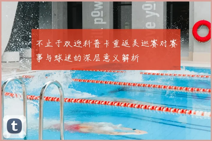 不止于欢迎科普卡重返美巡赛对赛事与球迷的深层意义解析