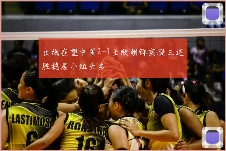 出线在望中国2-1击败朝鲜实现三连胜稳居小组头名