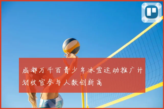 成都万千百青少年冰雪运动推广计划收官参与人数创新高