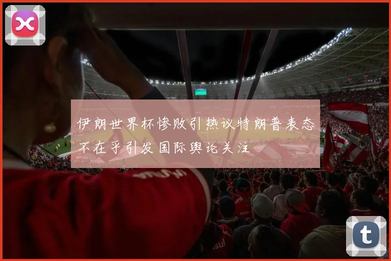 伊朗世界杯惨败引热议特朗普表态不在乎引发国际舆论关注
