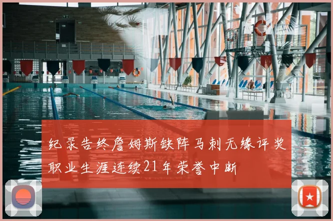 纪录告终詹姆斯缺阵马刺无缘评奖职业生涯连续21年荣誉中断