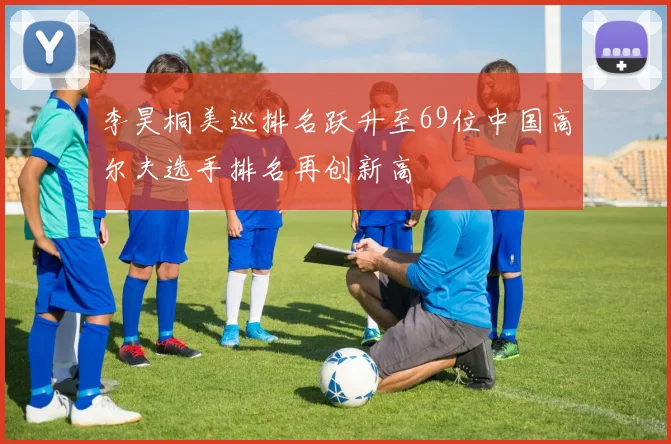 李昊桐美巡排名跃升至69位中国高尔夫选手排名再创新高