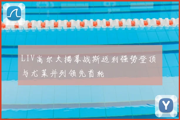 LIV高尔夫揭幕战斯迈利强势登顶 与尤莱并列领先首轮