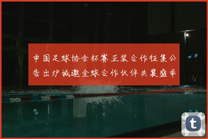 中国足球协会杯赛正装合作征集公告出炉诚邀全球合作伙伴共襄盛举