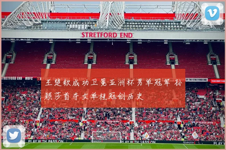 王楚钦成功卫冕亚洲杯男单冠军 孙颖莎首夺女单桂冠创历史