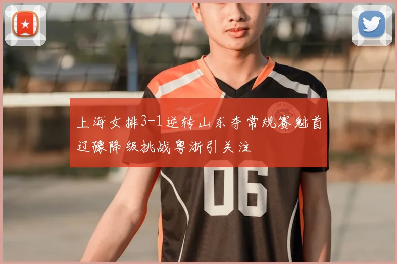 上海女排3-1逆转山东夺常规赛魁首辽豫降级挑战粤浙引关注